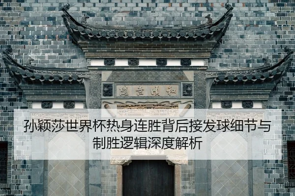 孙颖莎世界杯热身连胜背后接发球细节与制胜逻辑深度解析