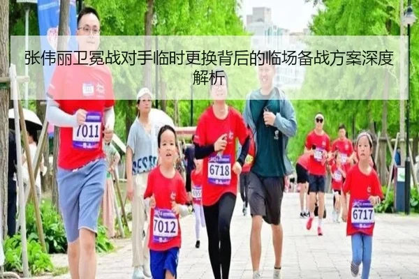 张伟丽卫冕战对手临时更换背后的临场备战方案深度解析